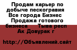 Продам карьер по добыче пескогравия - Все города Бизнес » Продажа готового бизнеса   . Тыва респ.,Ак-Довурак г.